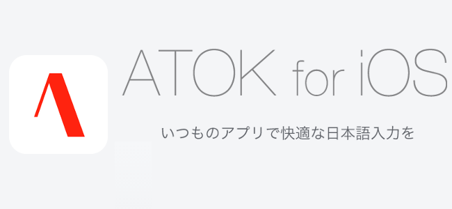 待望の日本語キーボード「ATOK for iOS」がリリース！優秀な変換と一気に消去やペーストボタンが便利！