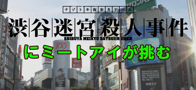 謎の舞台は渋谷の街全て！ナゾトキ街歩きゲーム「渋谷迷宮殺人事件」にミートアイが挑む！