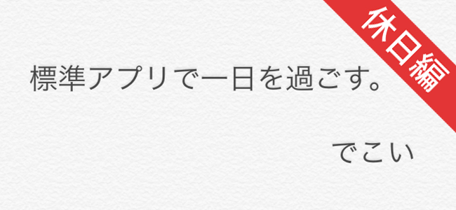 標準アプリだけのiPhoneで一日を過ごしてみた ～休日編～